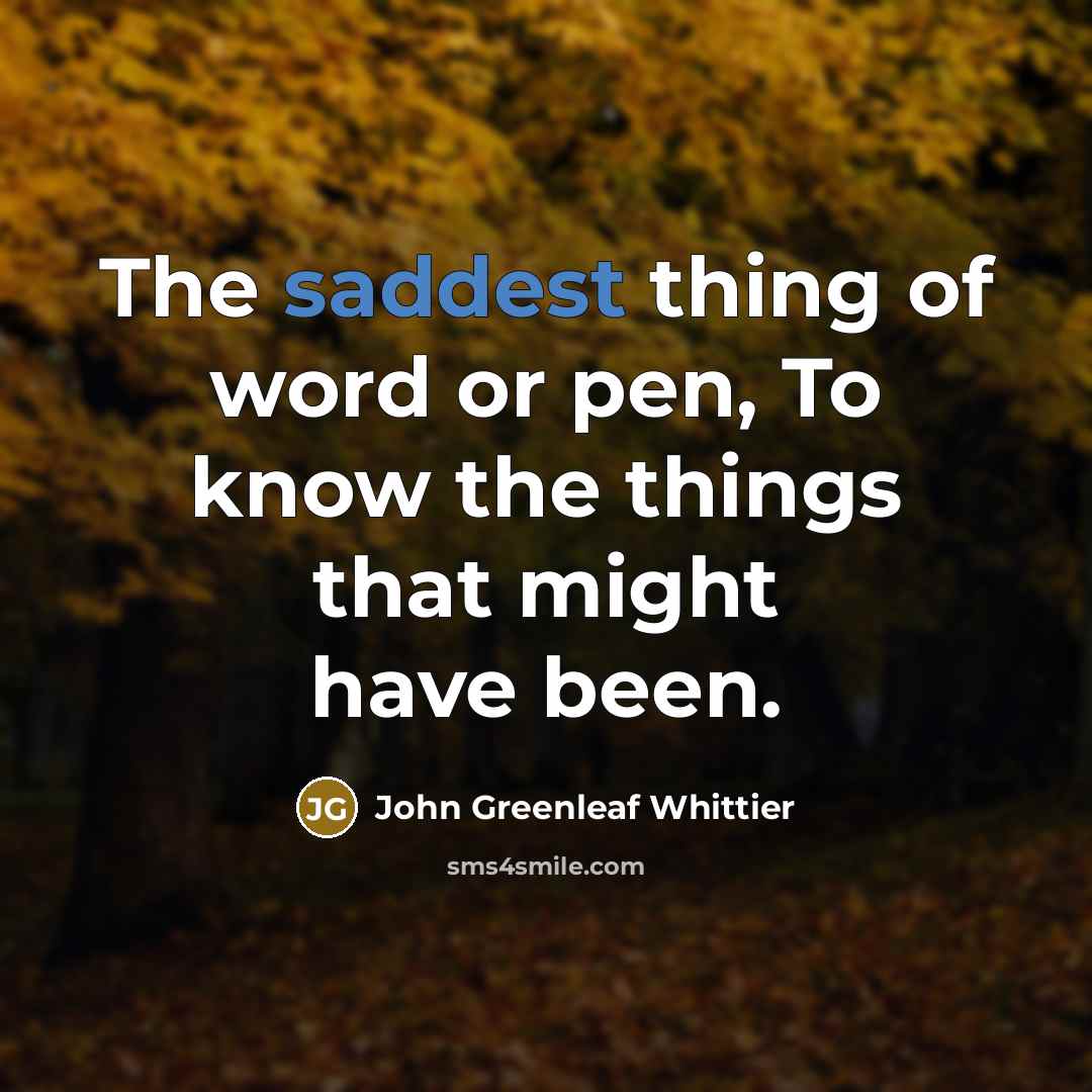 “The saddest thing of word or pen, To know the…” quote by John Greenleaf Whittier