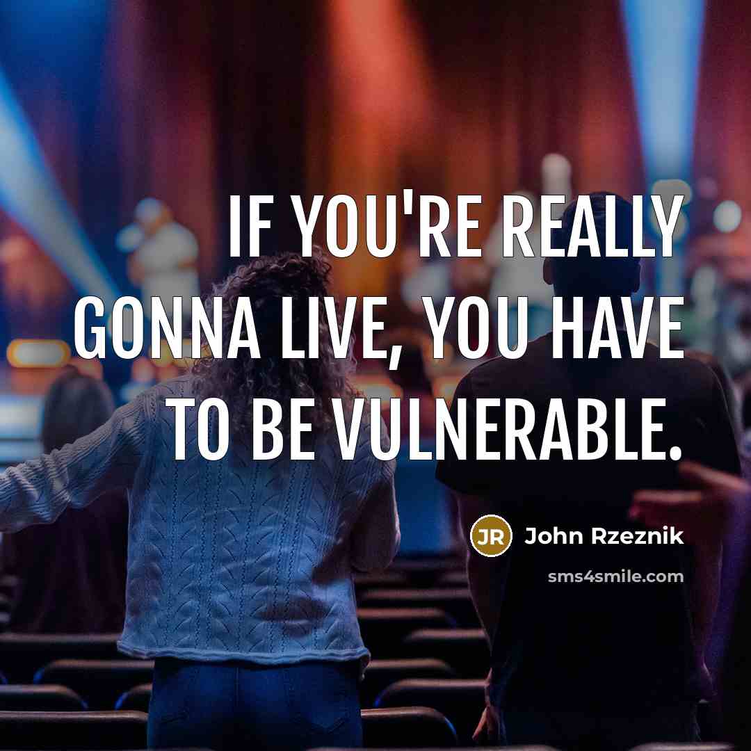 “If you're really gonna live, you have to be vulnerable.…” quote by John Rzeznik
