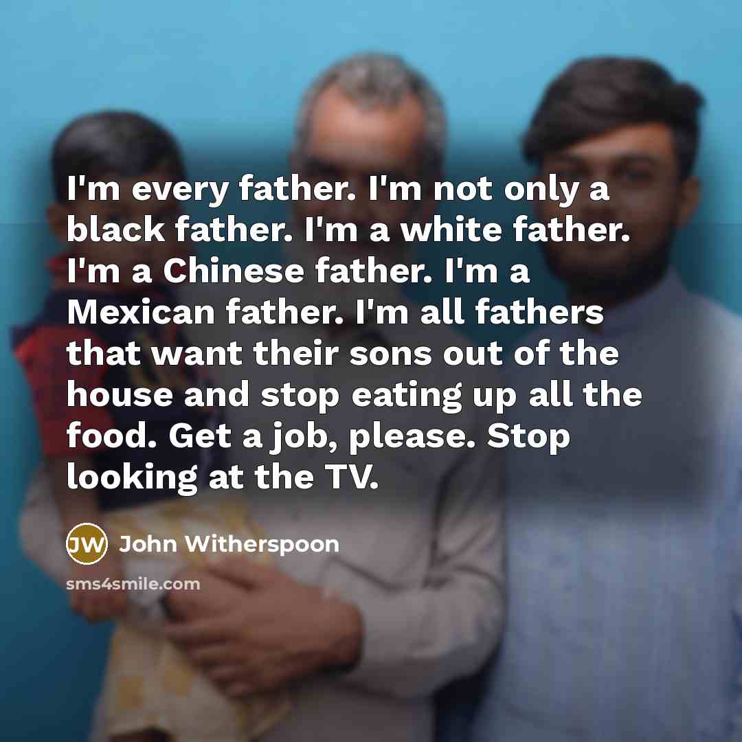 “I'm every father. I'm not only a black father. I'm…” quote by John Witherspoon