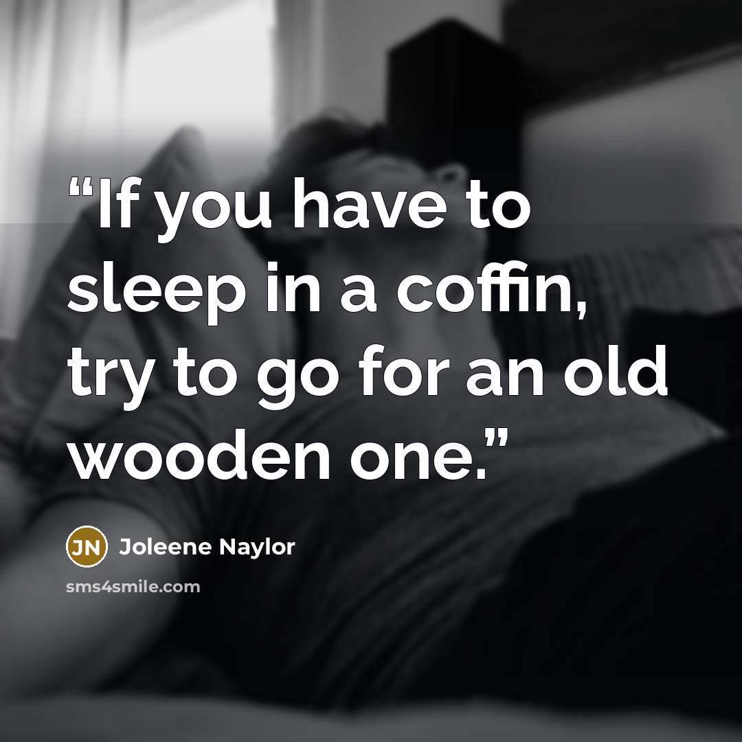 “If you have to sleep in a coffin, try to go for an old wooden one.” quote by Joleene Naylor
