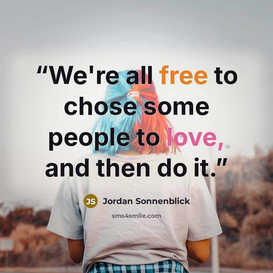 “We're all free to chose some people to love, and then do it.” quote by Jordan Sonnenblick