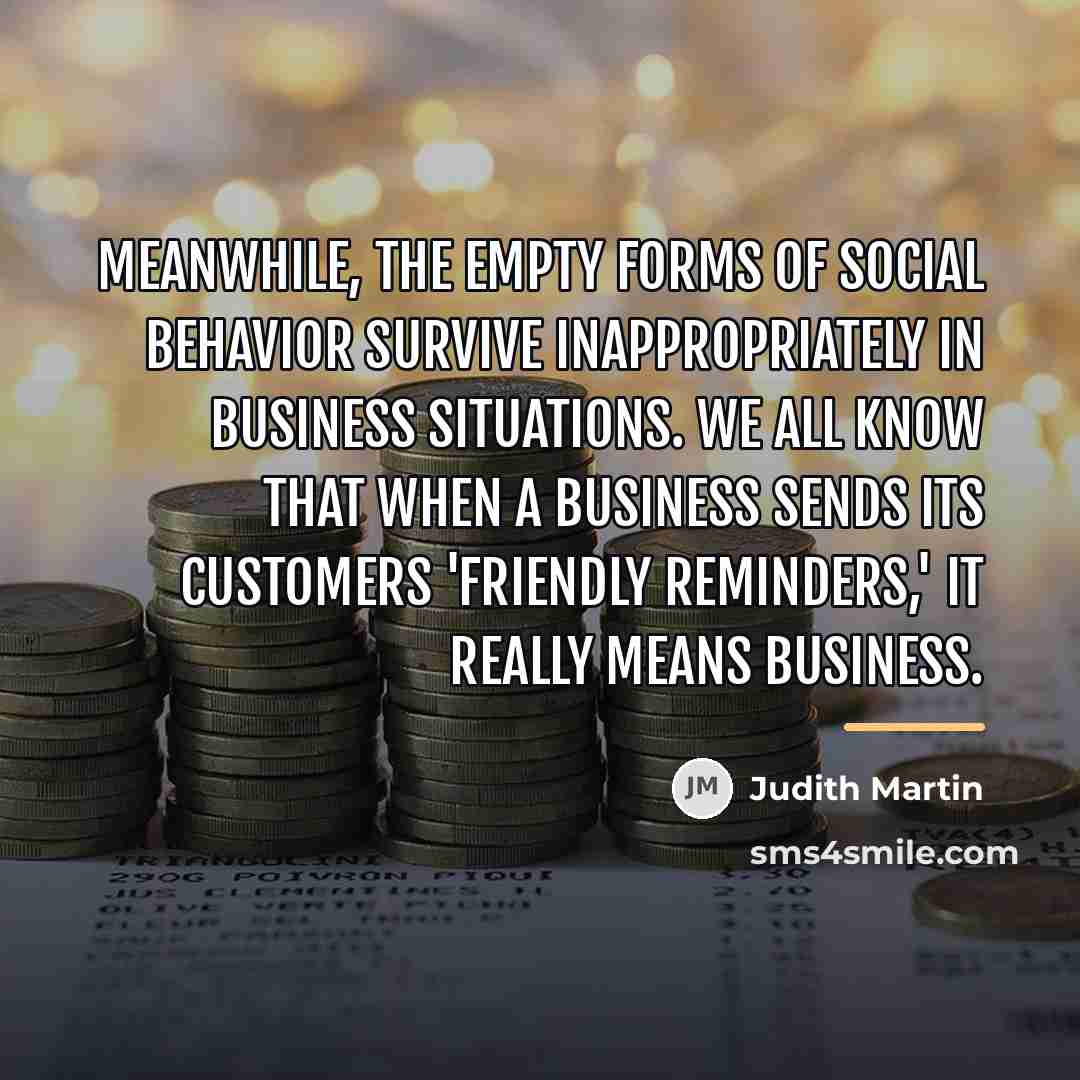 “Meanwhile, the empty forms of social behavior survive inappropriately in…” quote by Judith Martin