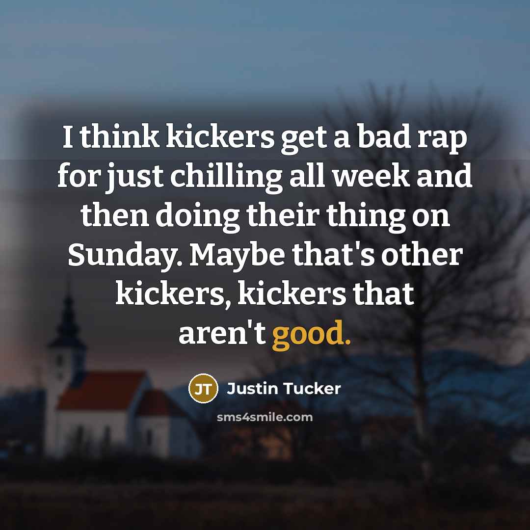 “I think kickers get a bad rap for just chilling…” quote by Justin Tucker