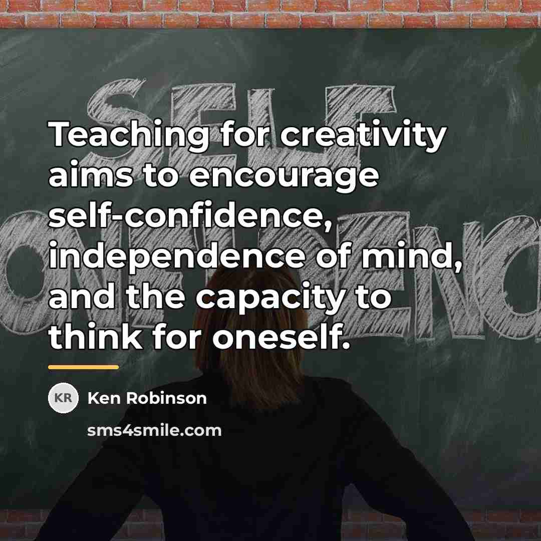 “Teaching for creativity aims to encourage self-confidence, independence of mind,…” quote by Ken Robinson