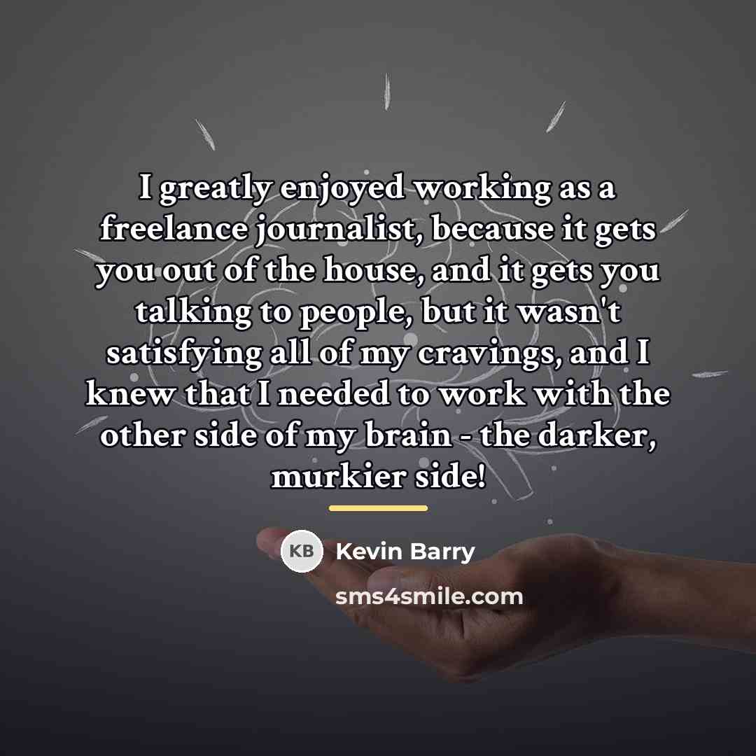 “I greatly enjoyed working as a freelance journalist, because it…” quote by Kevin Barry