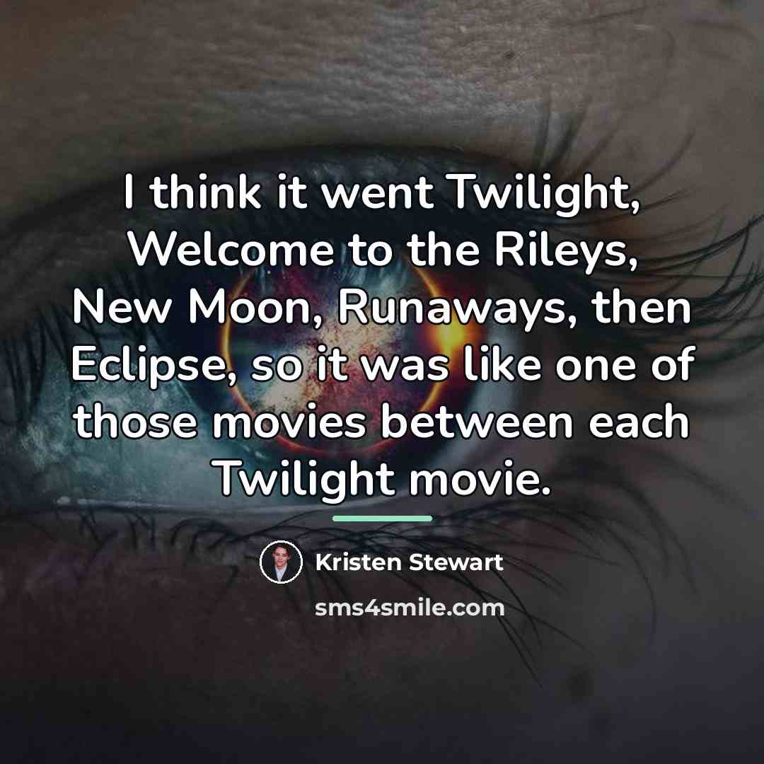 “I think it went Twilight, Welcome to the Rileys, New…” quote by Kristen Stewart