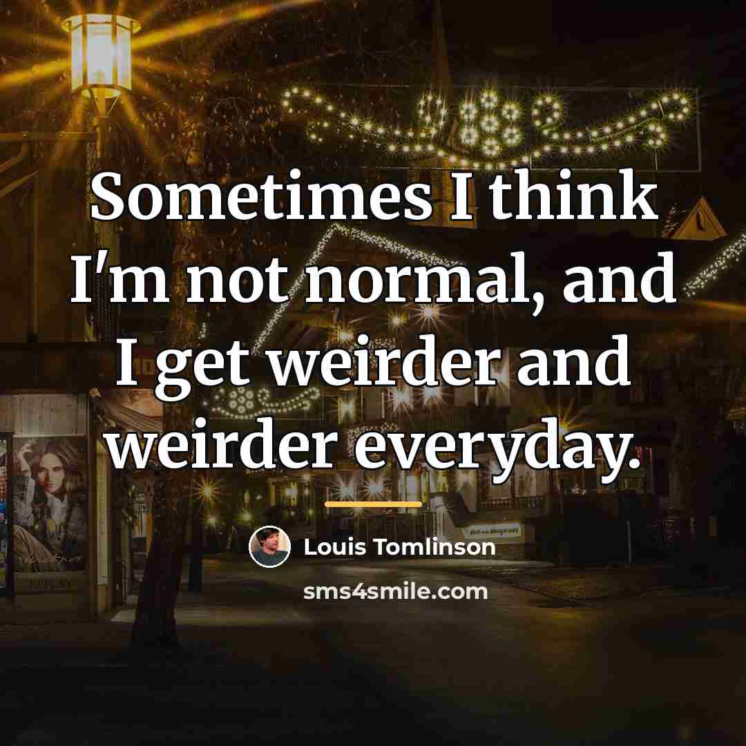 “Sometimes I think I'm not normal, and I get weirder…” quote by Louis Tomlinson