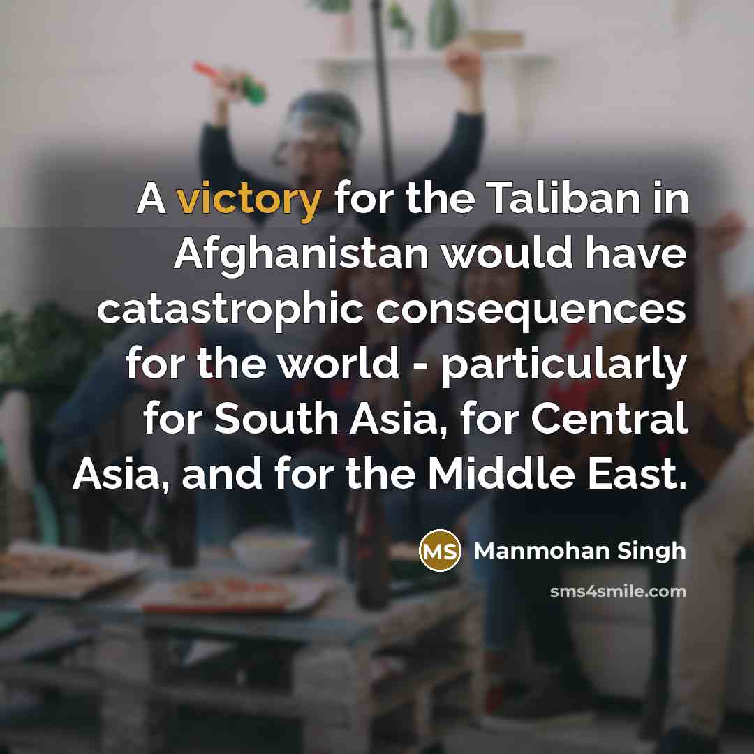 “A victory for the Taliban in Afghanistan would have catastrophic…” quote by Manmohan Singh