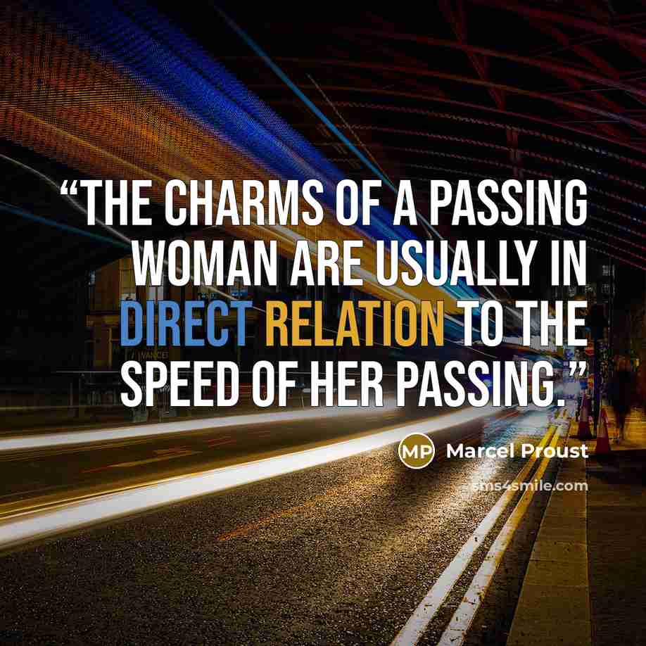 “The charms of a passing woman are usually in direct relation to the speed of her passing.” quote by Marcel Proust