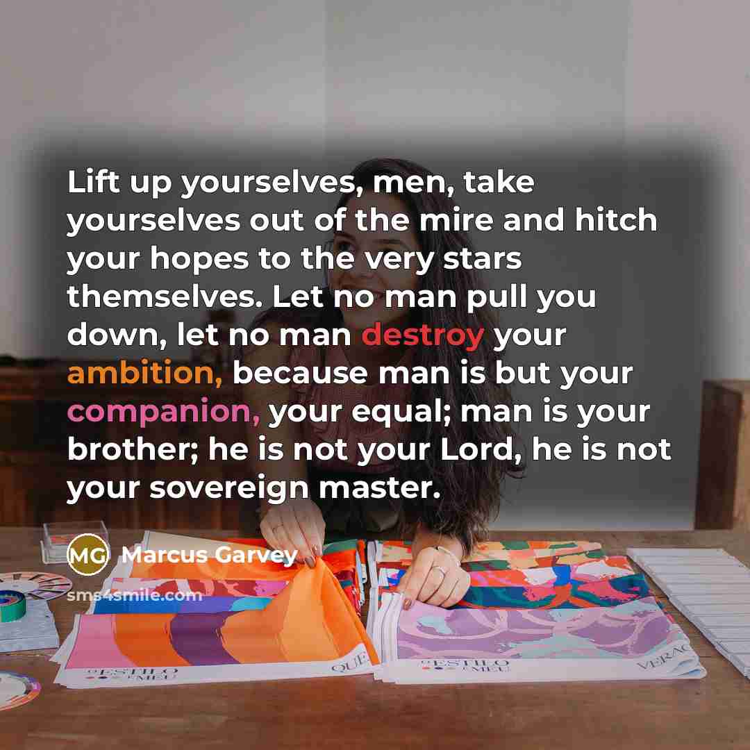 “Lift up yourselves, men, take yourselves out of the mire…” quote by Marcus Garvey