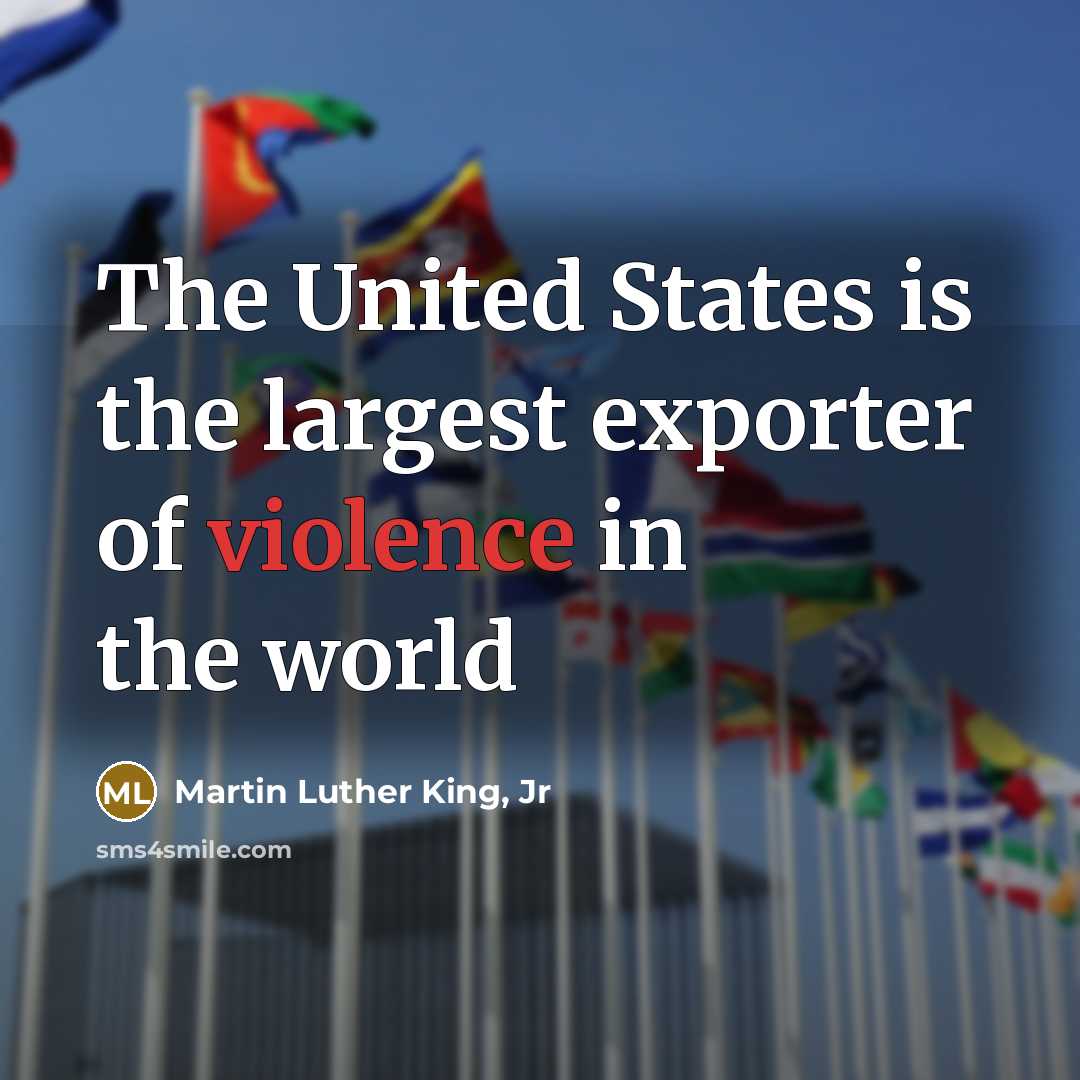 “The United States is the largest exporter of violence in…” quote by Martin Luther King, Jr