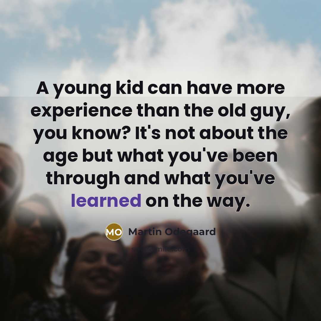 “A young kid can have more experience than the old…” quote by Martin Odegaard