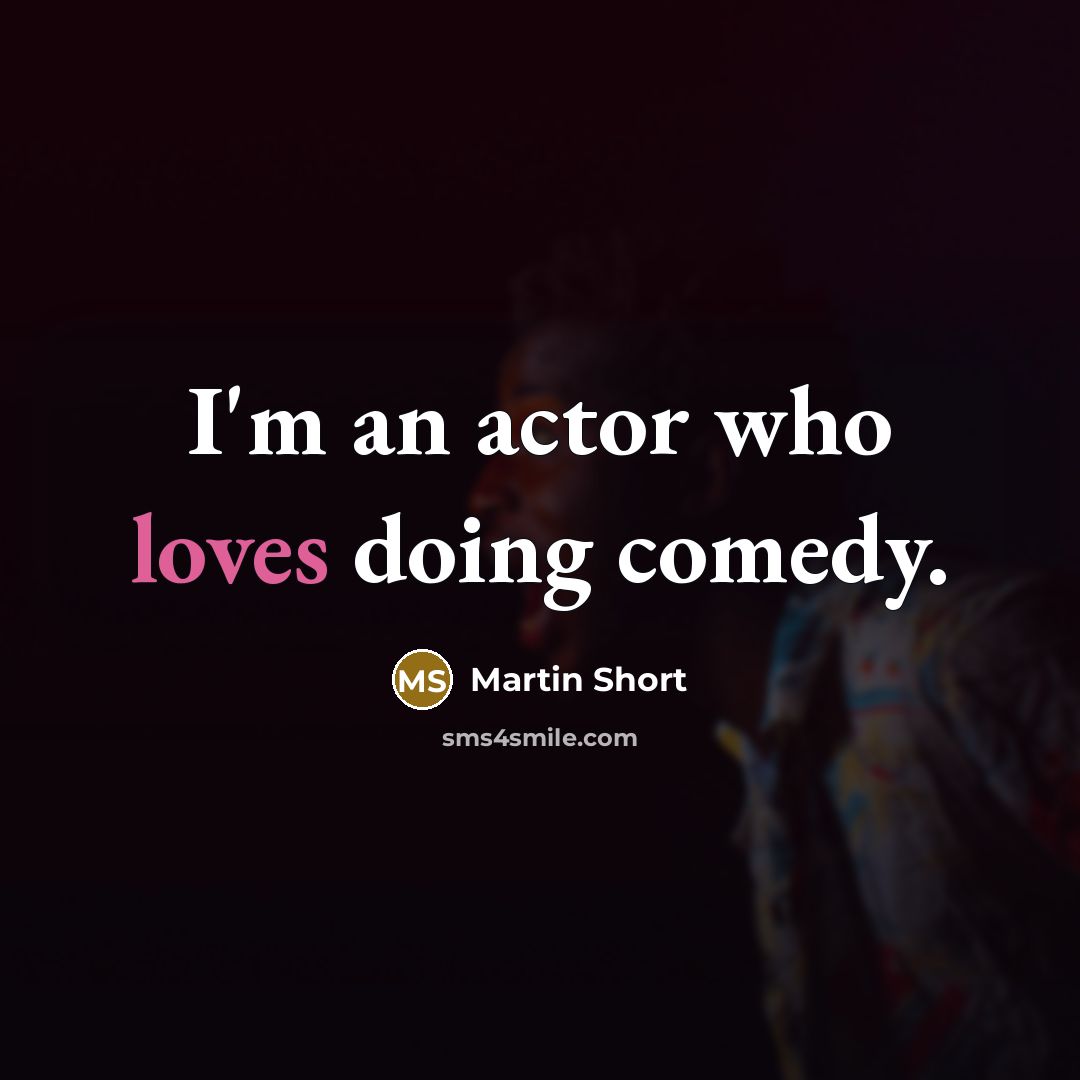 “I'm an actor who loves doing comedy.” quote by Martin Short