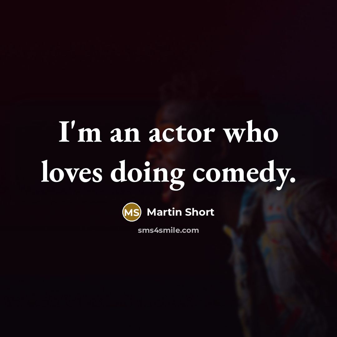 “I'm an actor who loves doing comedy.…” quote by Martin Short