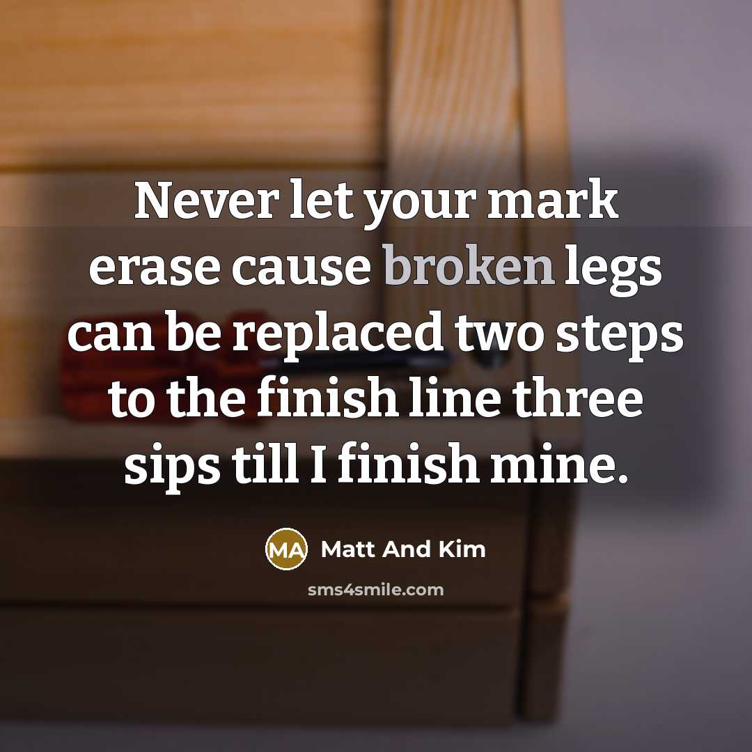 “Never let your mark erase cause broken legs can be…” quote by Matt And Kim