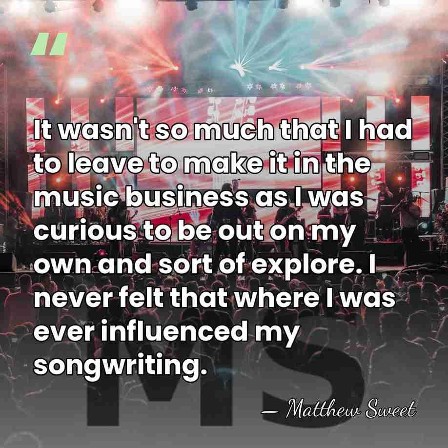 It wasn't so much that I had to leave to make it&hellip; - Matthew Sweet
