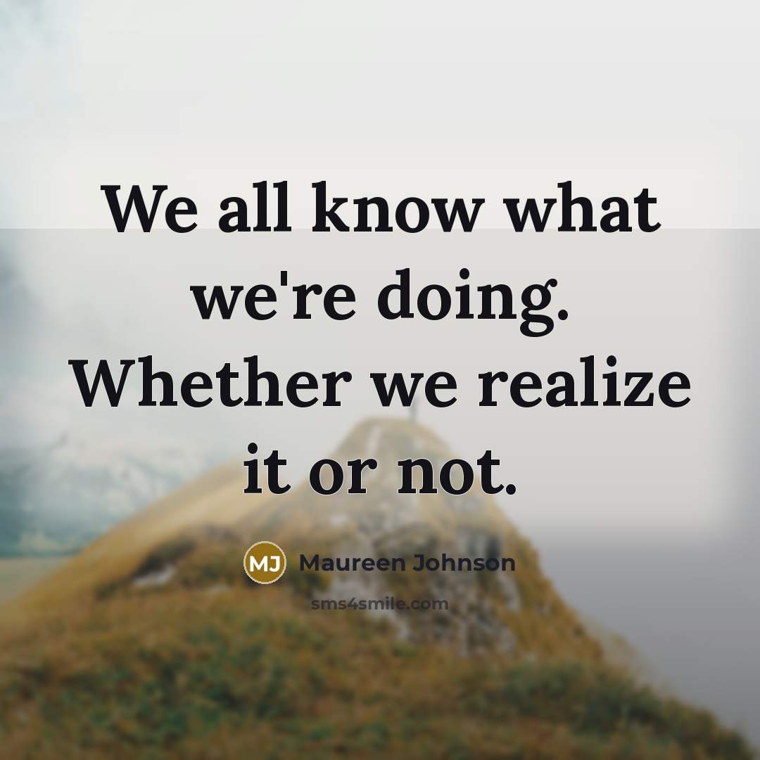 “We all know what we're doing. Whether we realize it or not.” quote by Maureen Johnson
