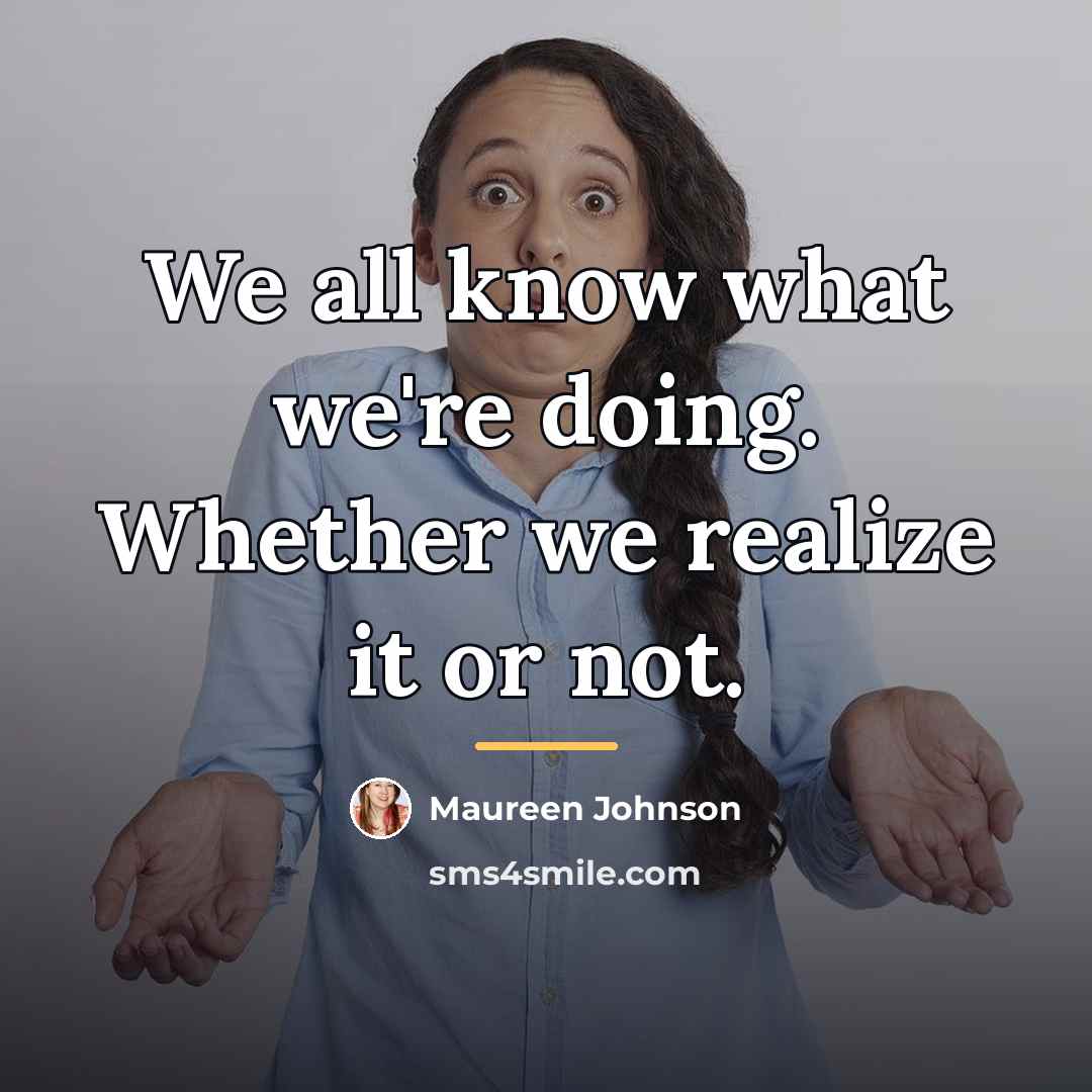 “We all know what we're doing. Whether we realize it…” quote by Maureen Johnson