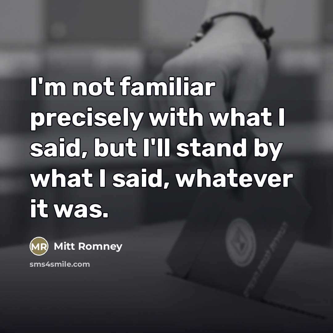 “I'm not familiar precisely with what I said, but I'll…” quote by Mitt Romney