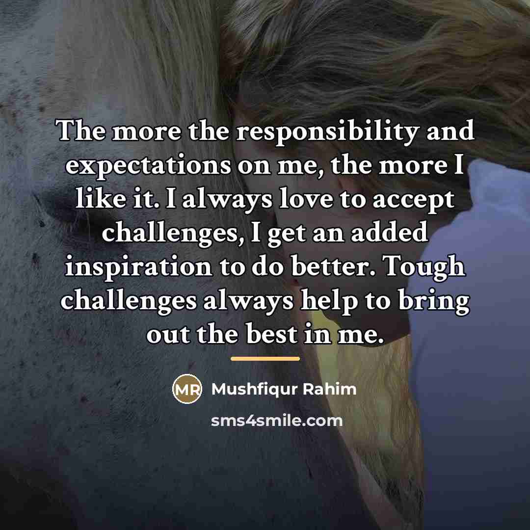 “The more the responsibility and expectations on me, the more…” quote by Mushfiqur Rahim