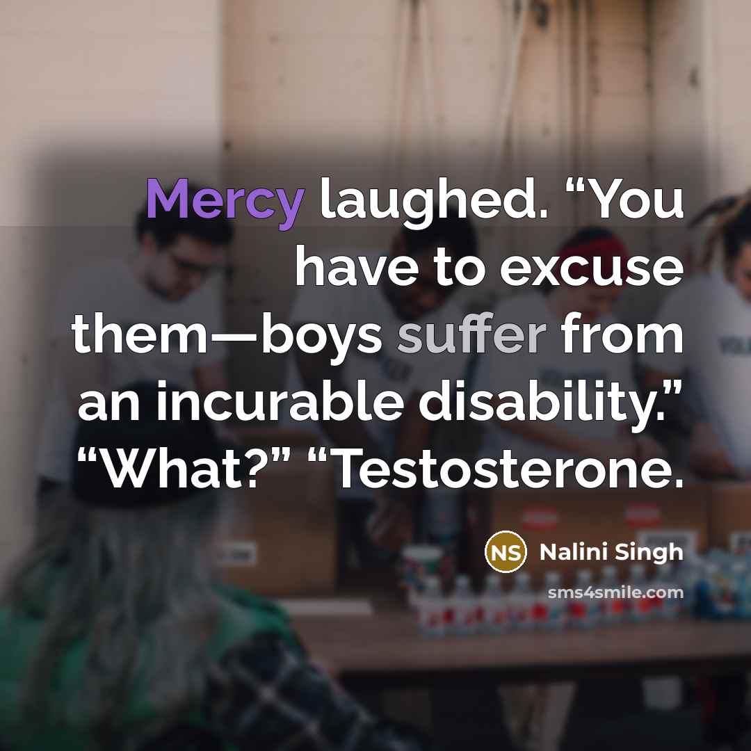 “Mercy laughed. “You have to excuse them—boys suffer from an…” quote by Nalini Singh