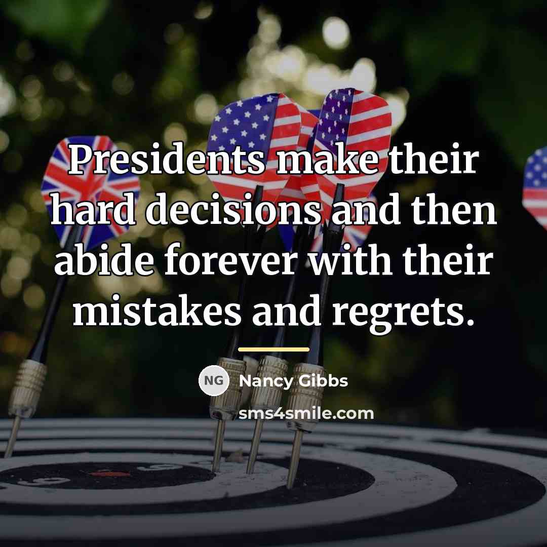 “Presidents make their hard decisions and then abide forever with…” quote by Nancy Gibbs