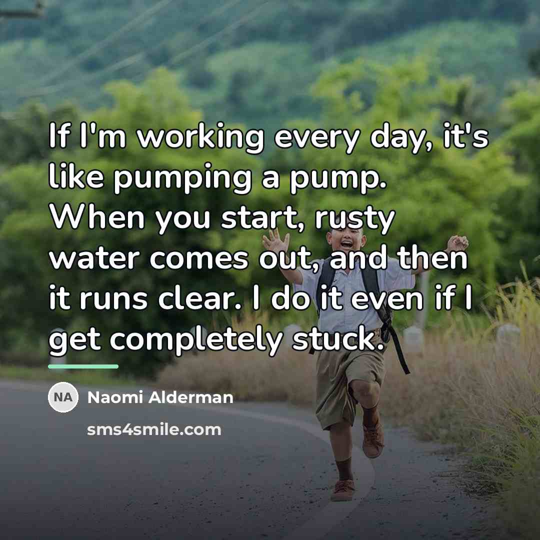 “If I'm working every day, it's like pumping a pump.…” quote by Naomi Alderman