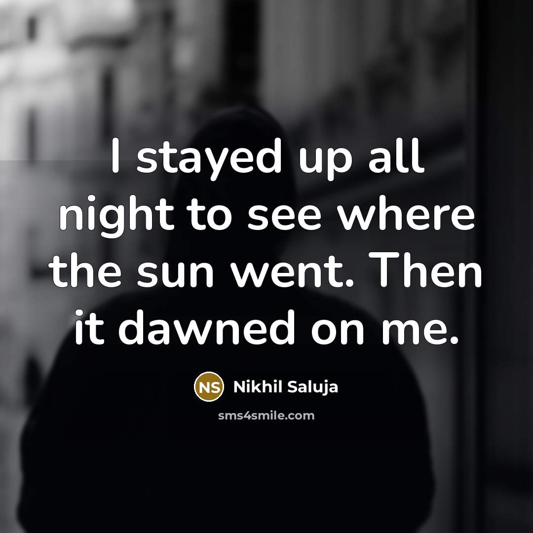 “I stayed up all night to see where the sun…” quote by Nikhil Saluja