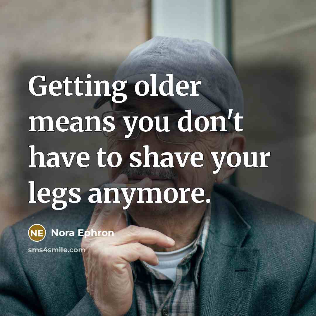 “Getting older means you don't have to shave your legs…” quote by Nora Ephron