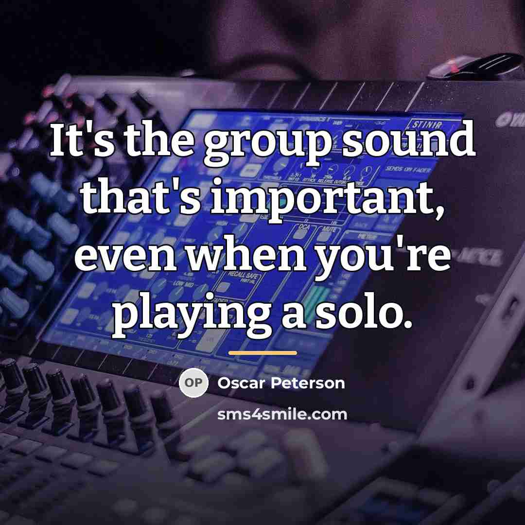 “It's the group sound that's important, even when you're playing…” quote by Oscar Peterson
