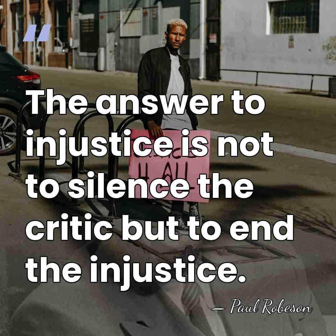 The answer to injustice is not to silence the critic but to&hellip; - Paul Robeson