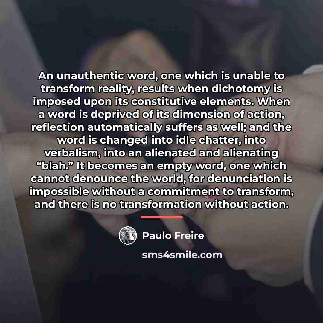 “An unauthentic word, one which is unable to transform reality,…” quote by Paulo Freire