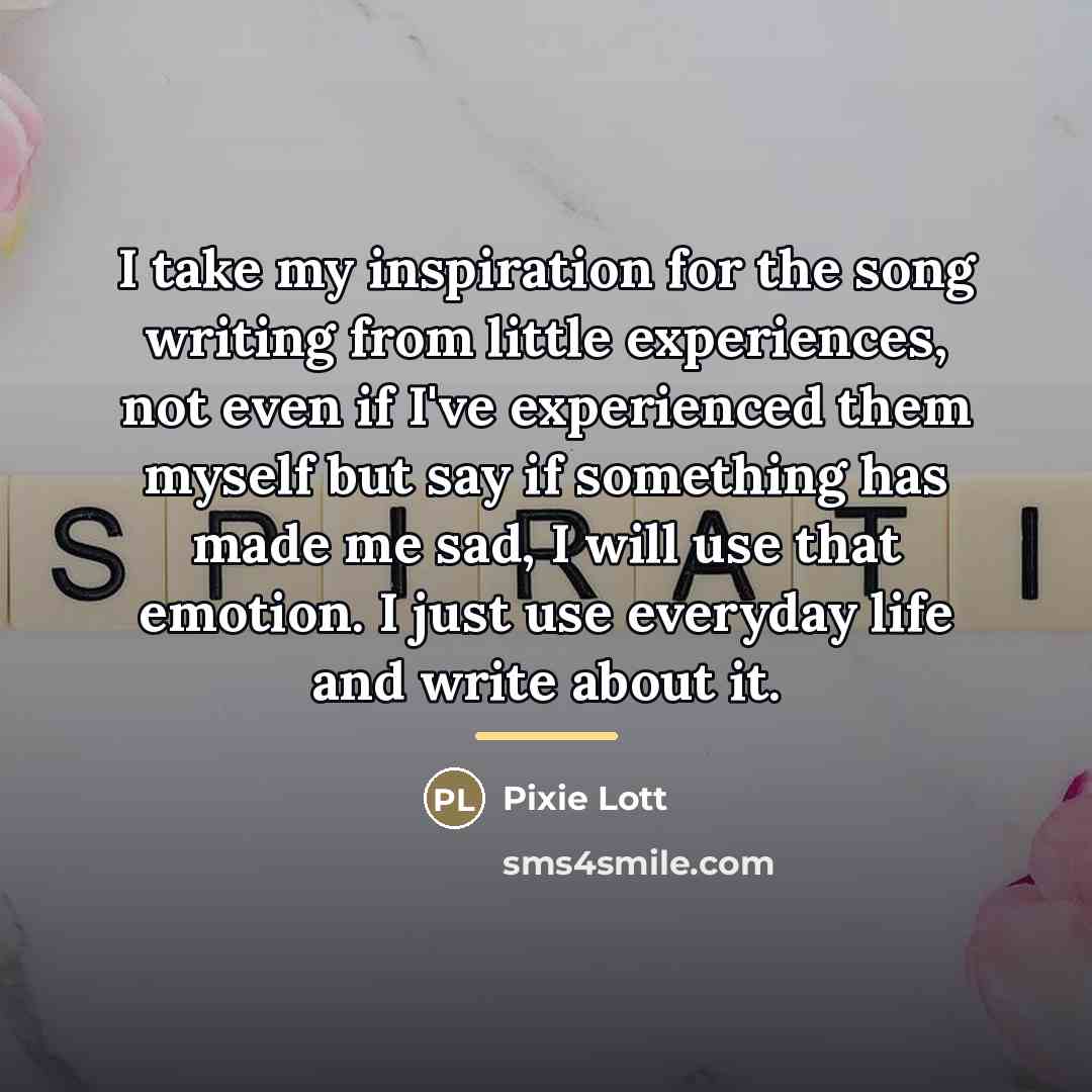 “I take my inspiration for the song writing from little…” quote by Pixie Lott