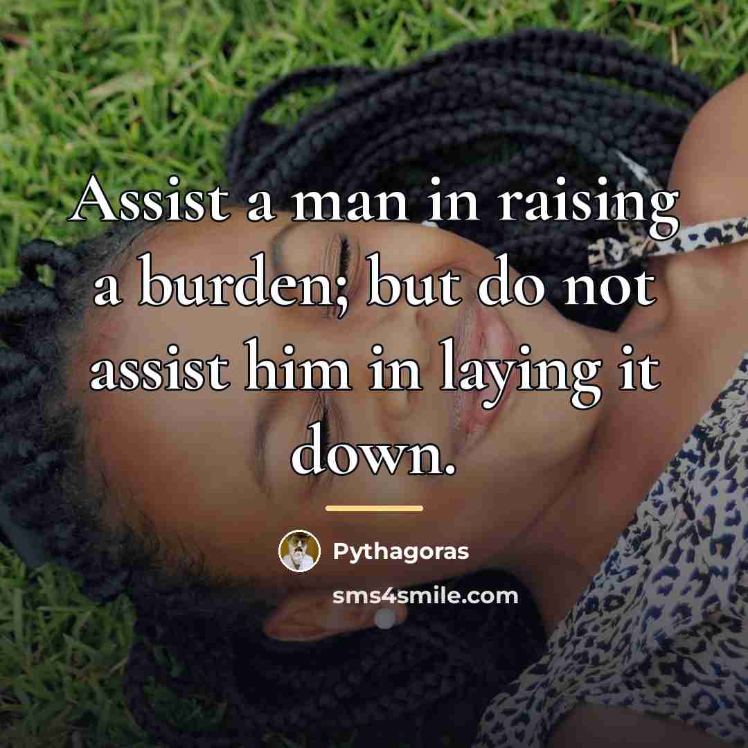 “Assist a man in raising a burden; but do not…” quote by Pythagoras