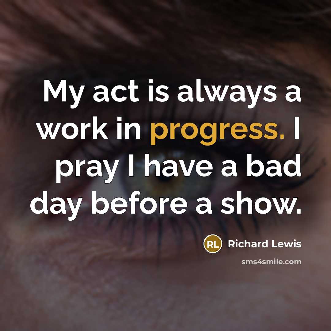 “My act is always a work in progress. I pray…” quote by Richard Lewis