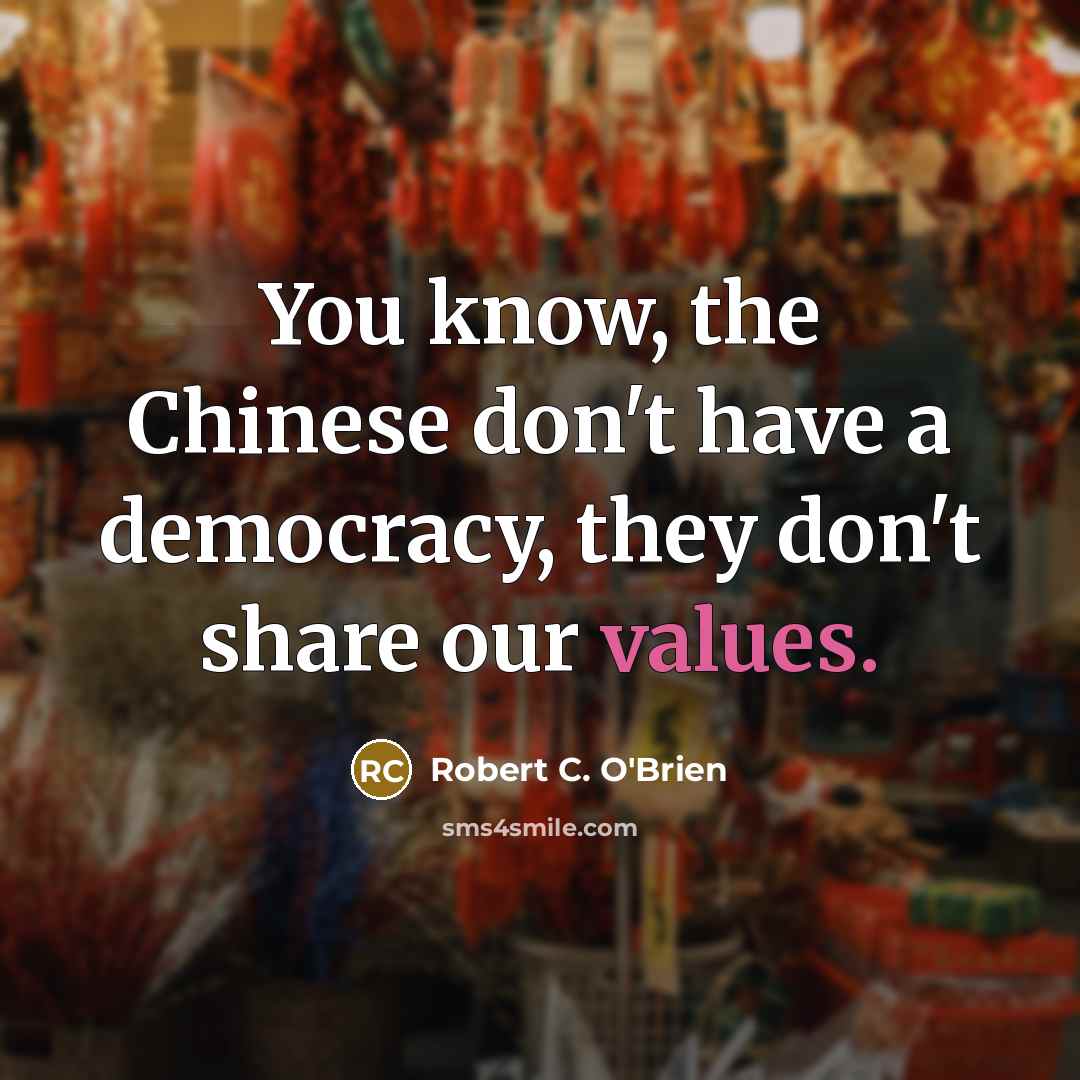 “You know, the Chinese don't have a democracy, they don't share our values.” quote by Robert C. O'Brien