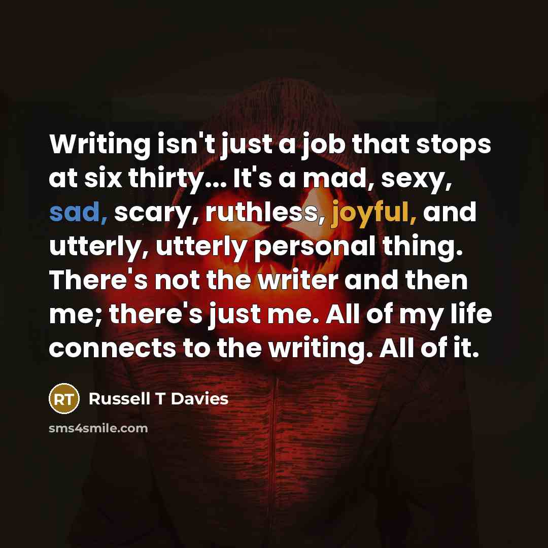 “Writing isn't just a job that stops at six thirty...…” quote by Russell T Davies