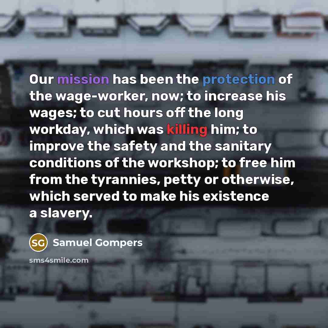 “Our mission has been the protection of the wage-worker, now;…” quote by Samuel Gompers