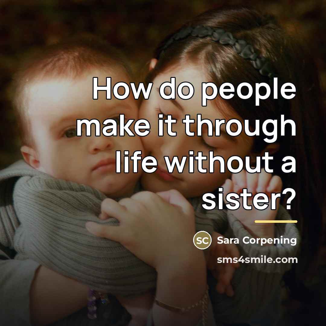 “How do people make it through life without a sister?…” quote by Sara Corpening