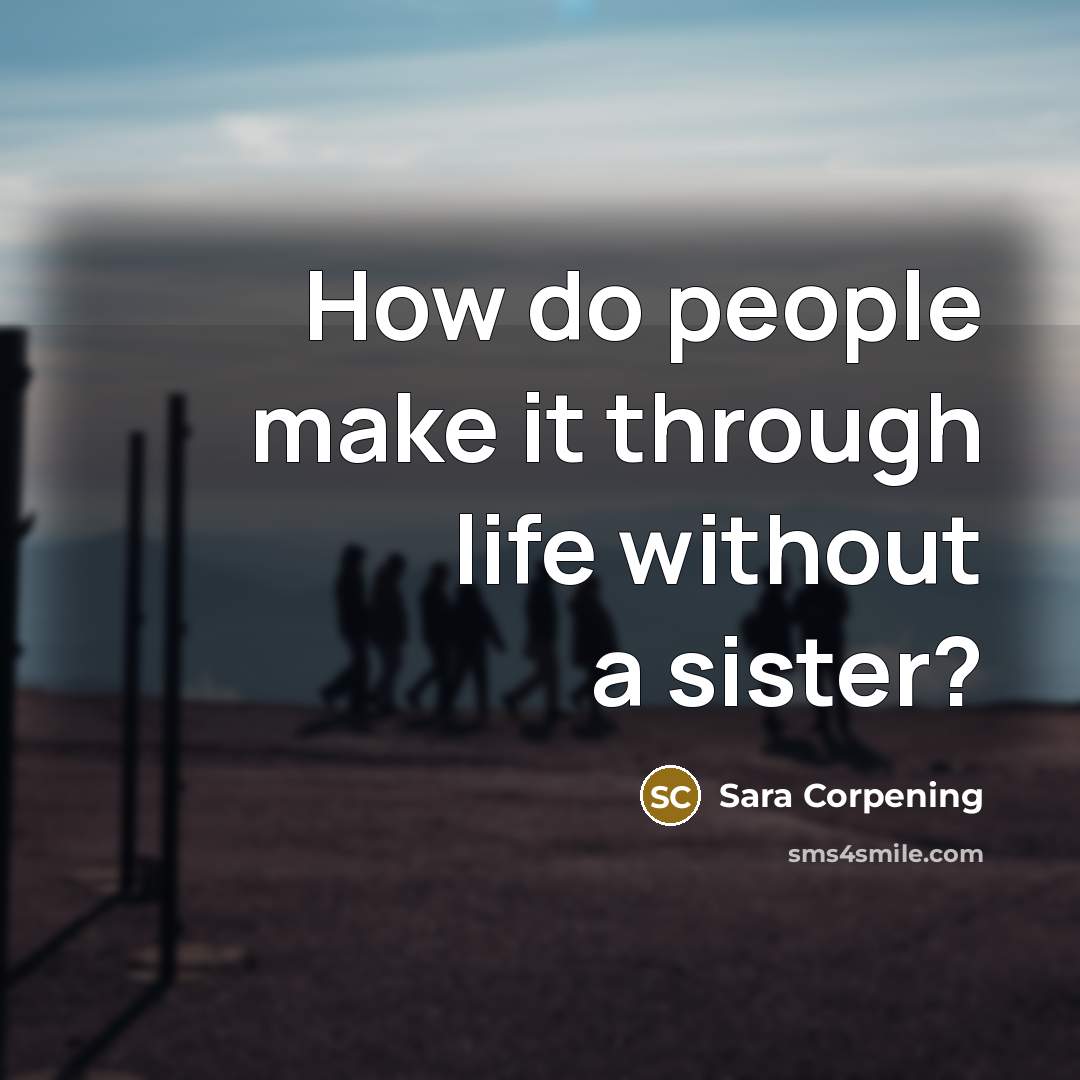 “How do people make it through life without a sister?” quote by Sara Corpening