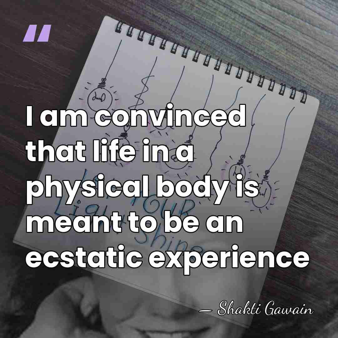 I am convinced that life in a physical body is meant to&hellip; - Shakti Gawain