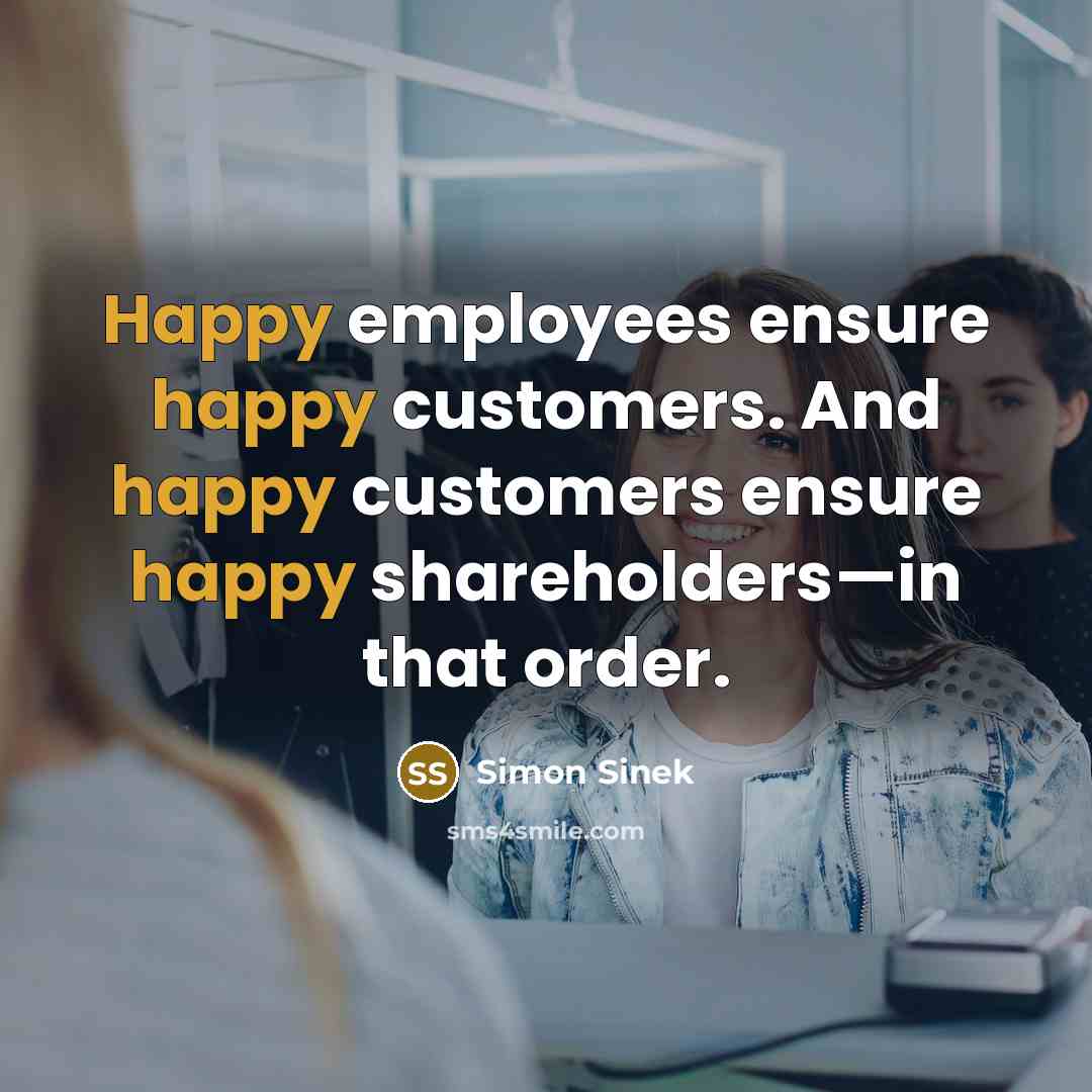 “Happy employees ensure happy customers. And happy customers ensure happy…” quote by Simon Sinek