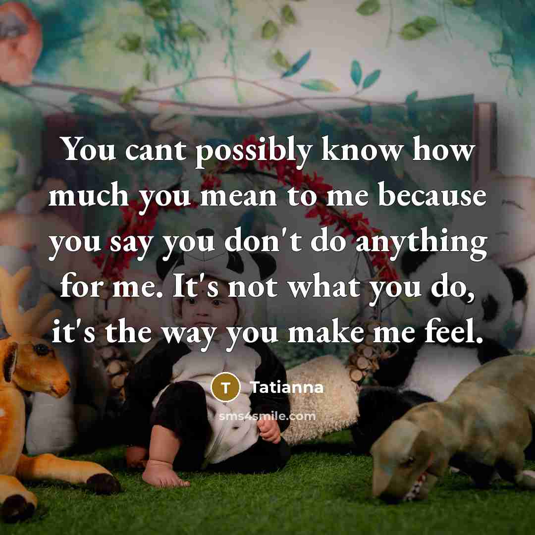 “You cant possibly know how much you mean to me…” quote by Tatianna