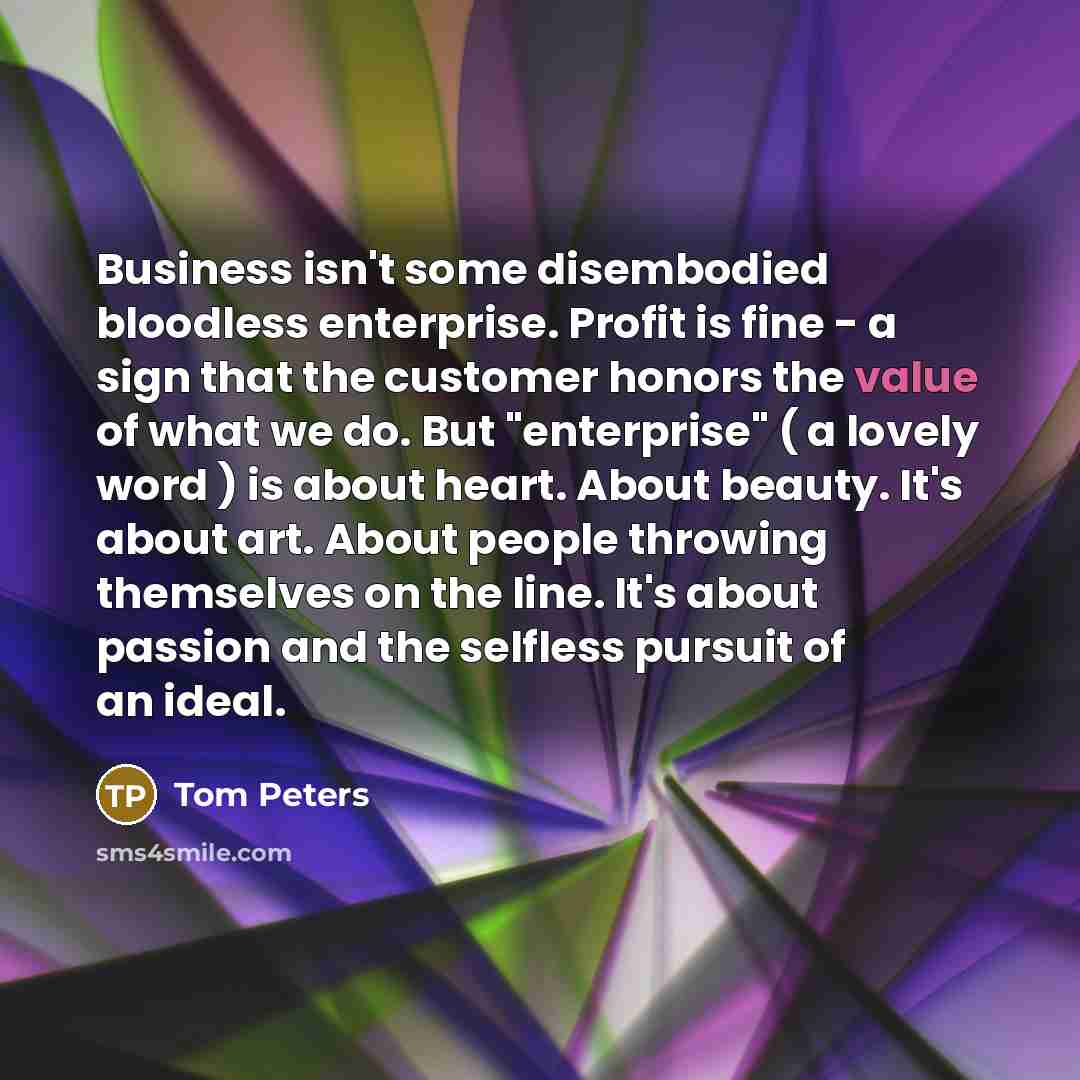 “Business isn't some disembodied bloodless enterprise. Profit is fine -…” quote by Tom Peters
