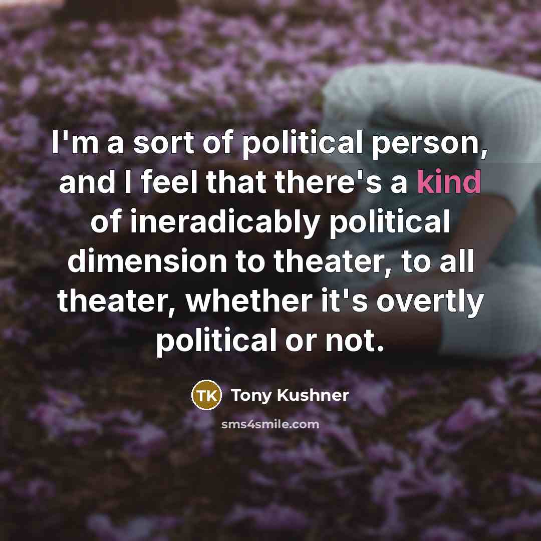 “I'm a sort of political person, and I feel that…” quote by Tony Kushner