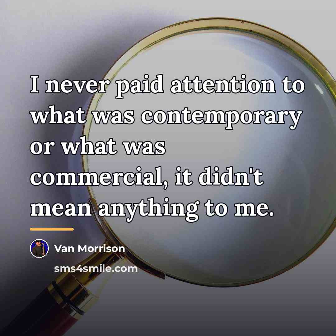“I never paid attention to what was contemporary or what…” quote by Van Morrison