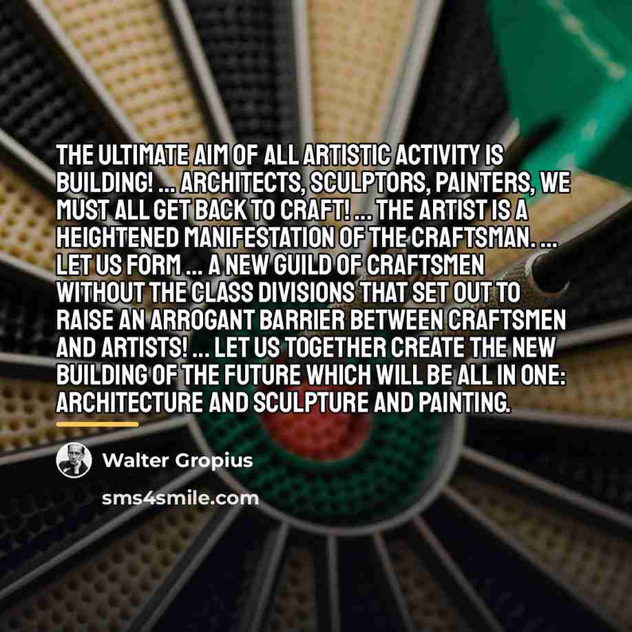 “The ultimate aim of all artistic activity is building! ...…” quote by Walter Gropius