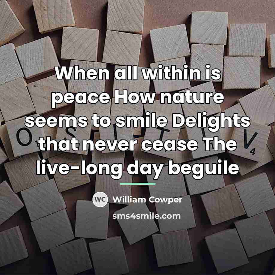 “When all within is peace How nature seems to smile…” quote by William Cowper