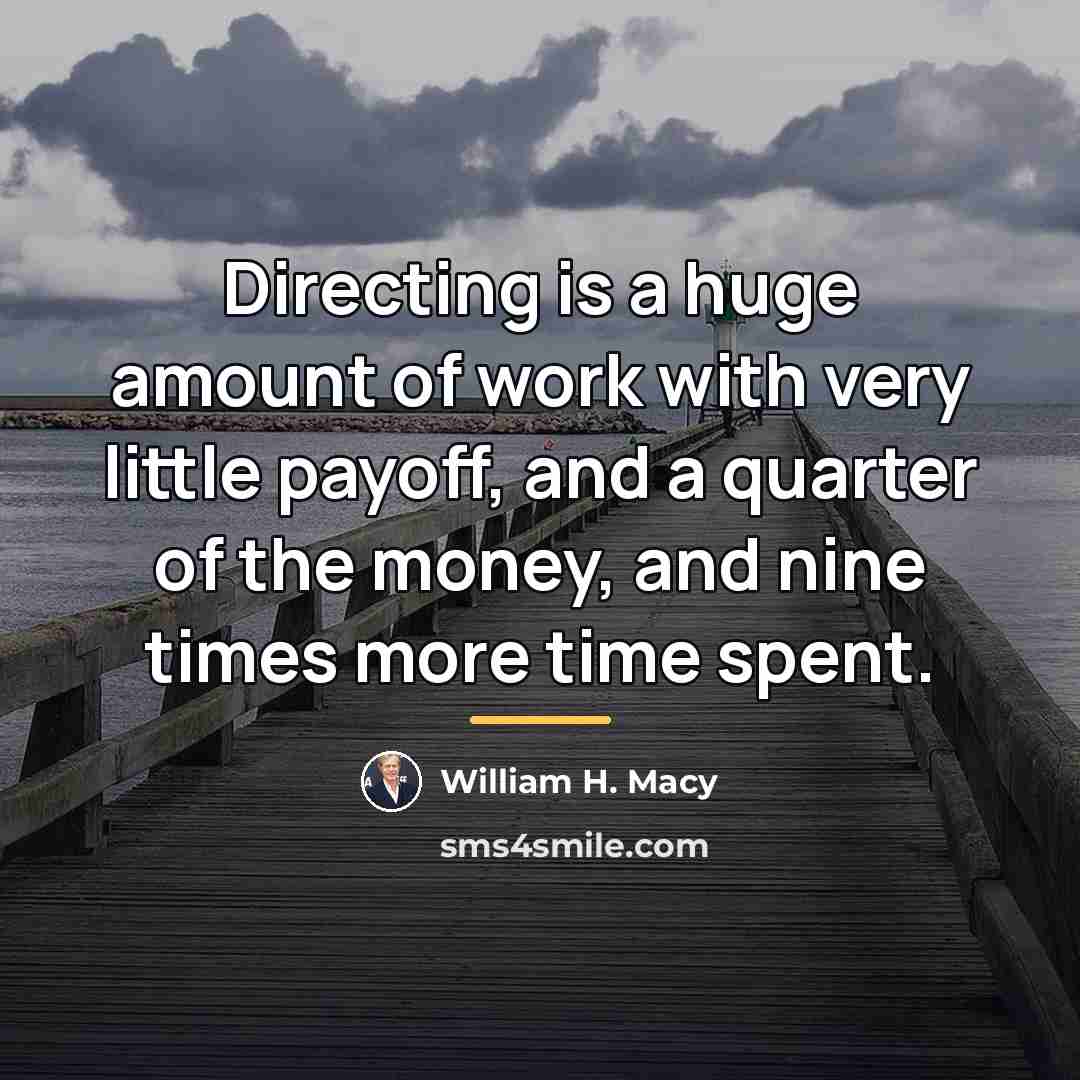 “Directing is a huge amount of work with very little…” quote by William H. Macy
