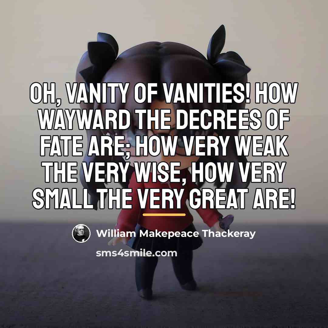 “Oh, Vanity of vanities! How wayward the decrees of Fate…” quote by William Makepeace Thackeray